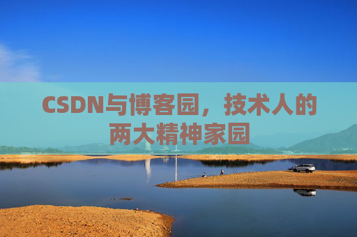 CSDN与博客园,技术人的两大精神家园 CSDN与博客园,技术人的两大精神家园